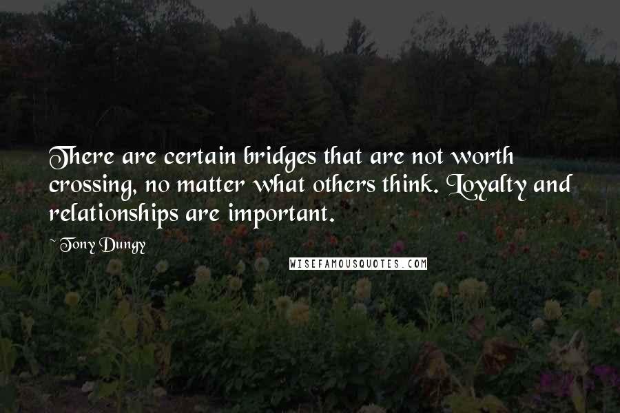 Tony Dungy Quotes: There are certain bridges that are not worth crossing, no matter what others think. Loyalty and relationships are important.