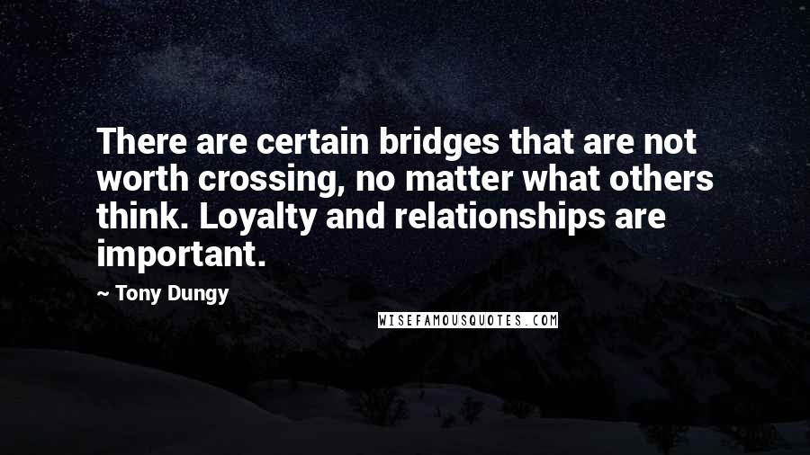 Tony Dungy Quotes: There are certain bridges that are not worth crossing, no matter what others think. Loyalty and relationships are important.