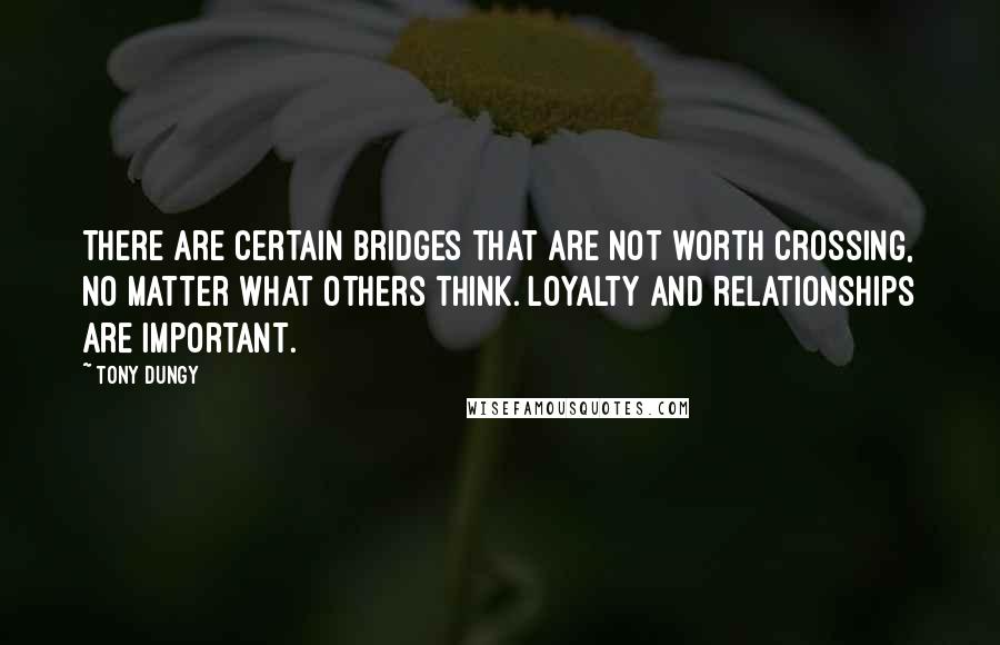 Tony Dungy Quotes: There are certain bridges that are not worth crossing, no matter what others think. Loyalty and relationships are important.