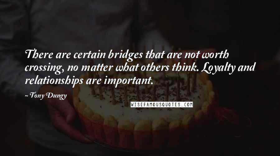 Tony Dungy Quotes: There are certain bridges that are not worth crossing, no matter what others think. Loyalty and relationships are important.
