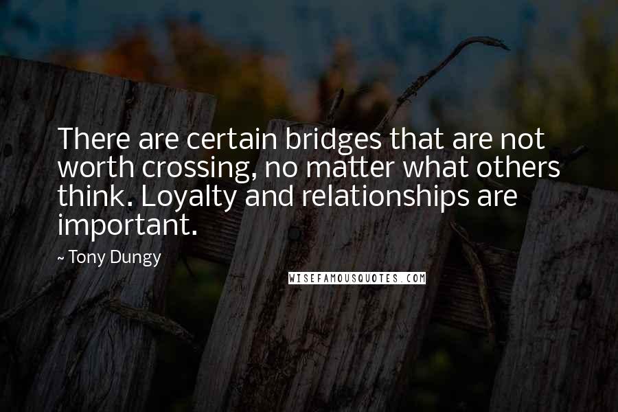 Tony Dungy Quotes: There are certain bridges that are not worth crossing, no matter what others think. Loyalty and relationships are important.