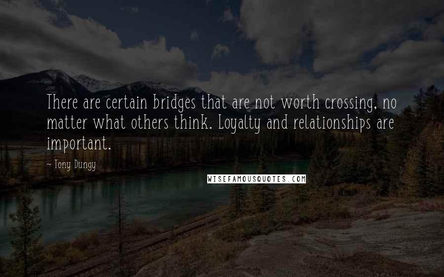 Tony Dungy Quotes: There are certain bridges that are not worth crossing, no matter what others think. Loyalty and relationships are important.