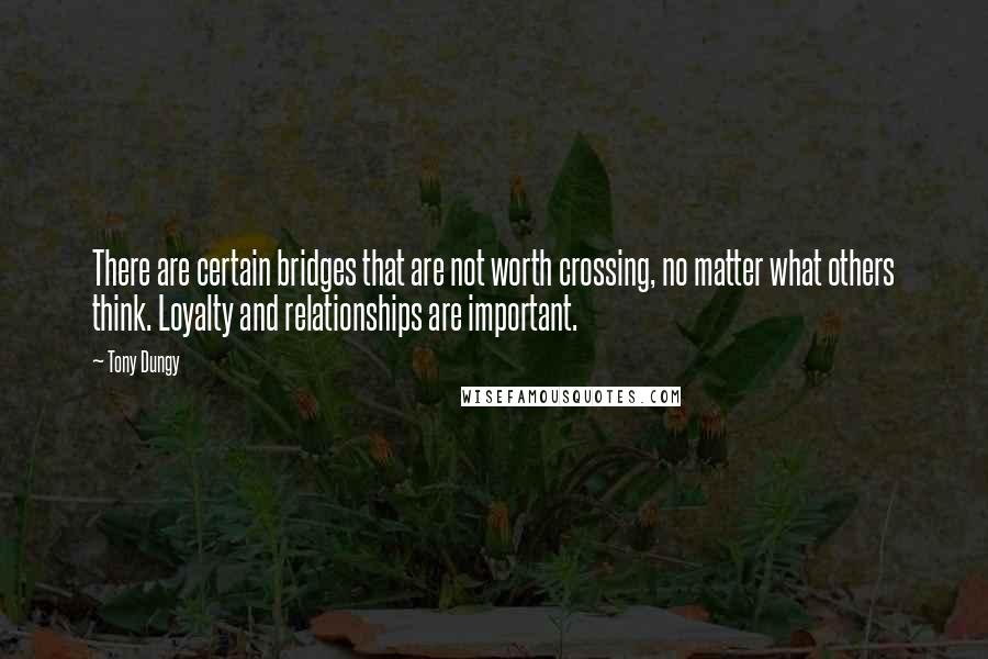 Tony Dungy Quotes: There are certain bridges that are not worth crossing, no matter what others think. Loyalty and relationships are important.