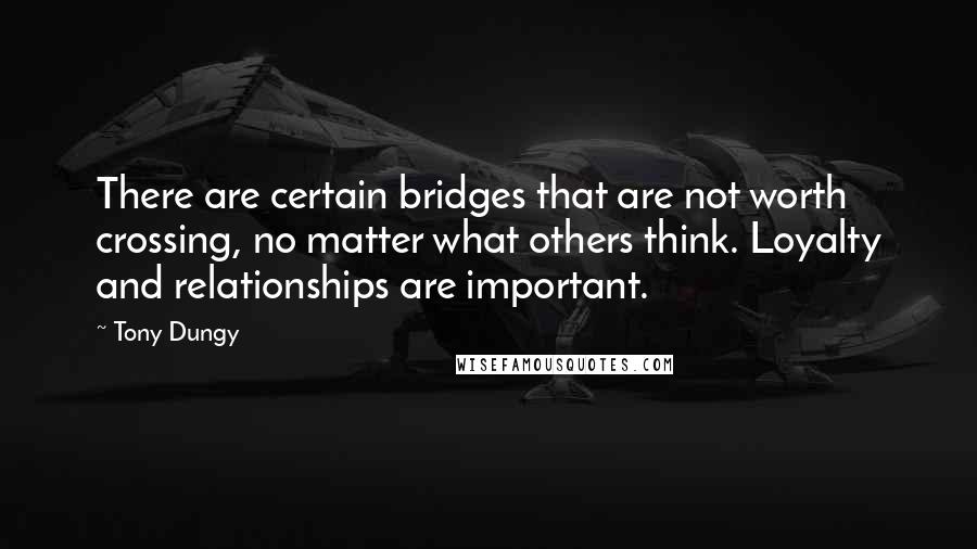 Tony Dungy Quotes: There are certain bridges that are not worth crossing, no matter what others think. Loyalty and relationships are important.