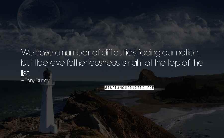 Tony Dungy Quotes: We have a number of difficulties facing our nation, but I believe fatherlessness is right at the top of the list.