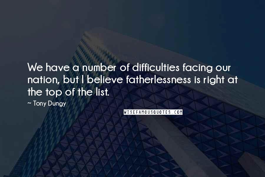 Tony Dungy Quotes: We have a number of difficulties facing our nation, but I believe fatherlessness is right at the top of the list.