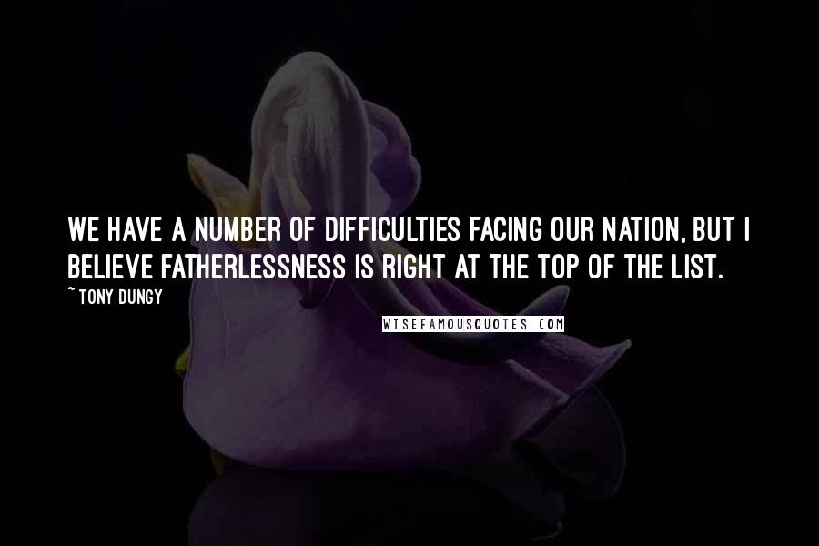 Tony Dungy Quotes: We have a number of difficulties facing our nation, but I believe fatherlessness is right at the top of the list.