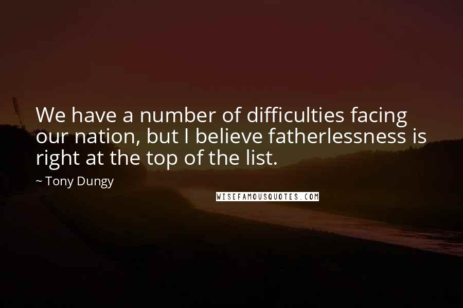 Tony Dungy Quotes: We have a number of difficulties facing our nation, but I believe fatherlessness is right at the top of the list.
