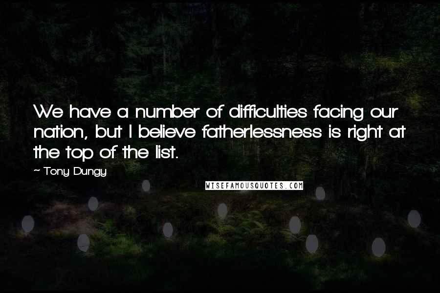 Tony Dungy Quotes: We have a number of difficulties facing our nation, but I believe fatherlessness is right at the top of the list.