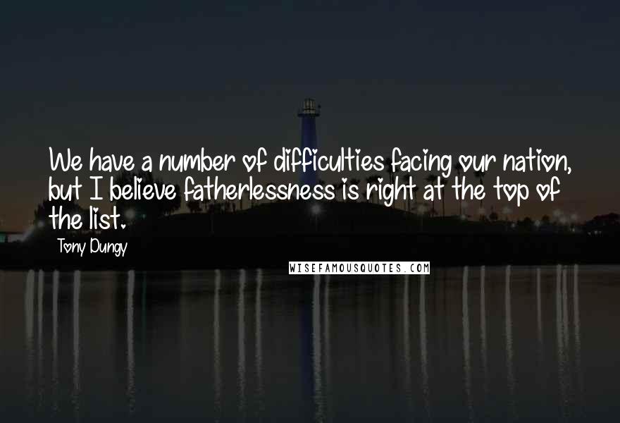 Tony Dungy Quotes: We have a number of difficulties facing our nation, but I believe fatherlessness is right at the top of the list.