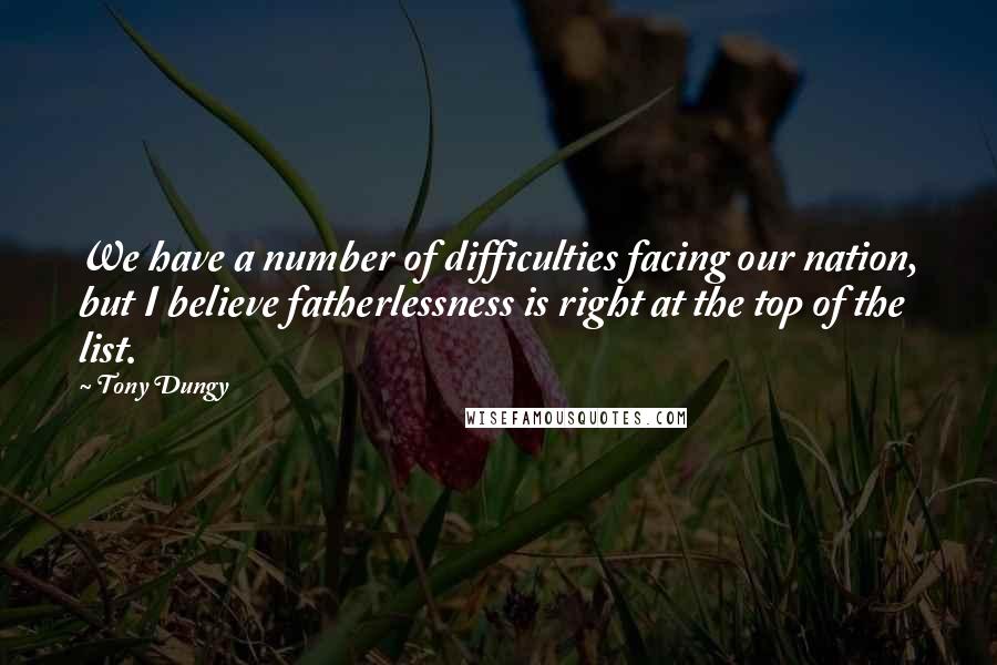 Tony Dungy Quotes: We have a number of difficulties facing our nation, but I believe fatherlessness is right at the top of the list.