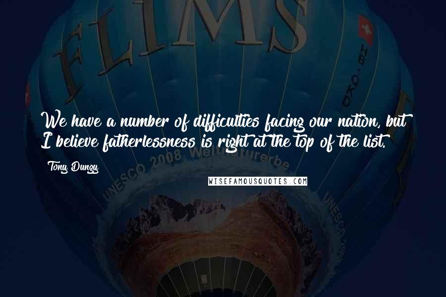 Tony Dungy Quotes: We have a number of difficulties facing our nation, but I believe fatherlessness is right at the top of the list.