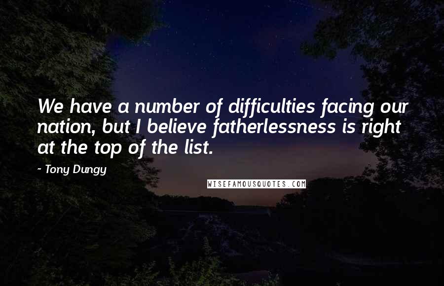 Tony Dungy Quotes: We have a number of difficulties facing our nation, but I believe fatherlessness is right at the top of the list.