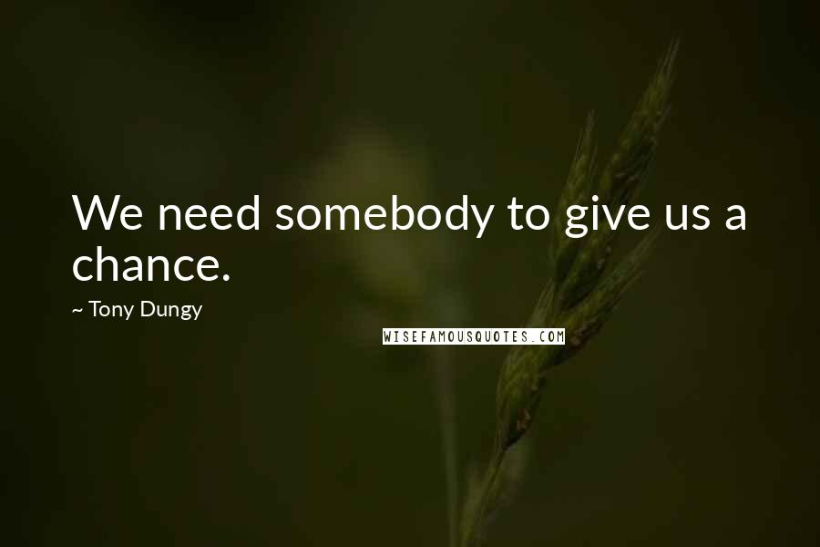 Tony Dungy Quotes: We need somebody to give us a chance.