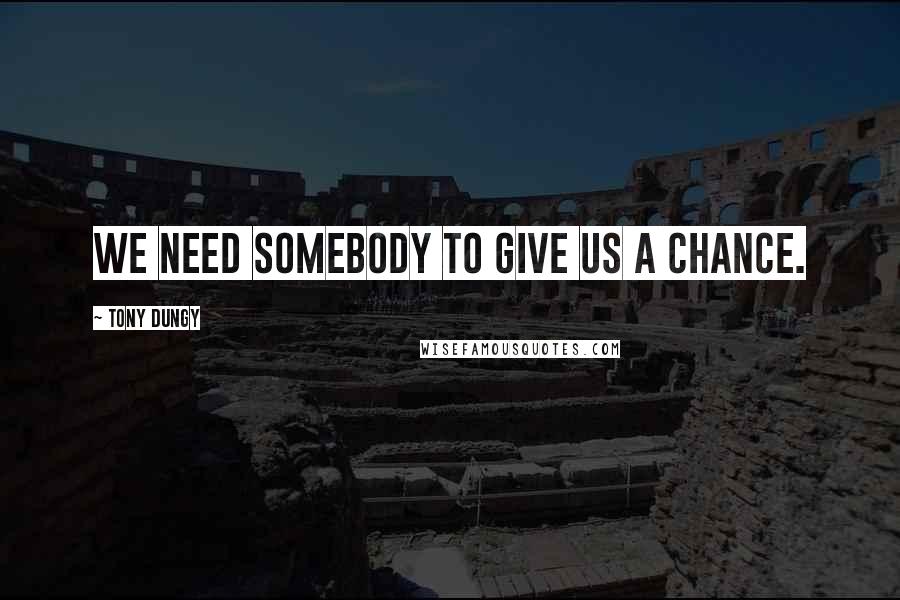 Tony Dungy Quotes: We need somebody to give us a chance.