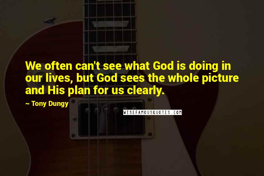 Tony Dungy Quotes: We often can't see what God is doing in our lives, but God sees the whole picture and His plan for us clearly.