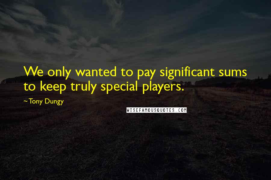 Tony Dungy Quotes: We only wanted to pay significant sums to keep truly special players.