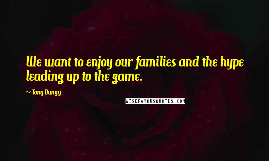 Tony Dungy Quotes: We want to enjoy our families and the hype leading up to the game.