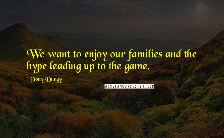 Tony Dungy Quotes: We want to enjoy our families and the hype leading up to the game.