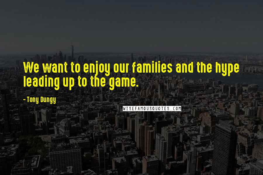 Tony Dungy Quotes: We want to enjoy our families and the hype leading up to the game.