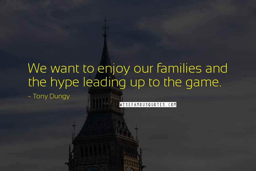 Tony Dungy Quotes: We want to enjoy our families and the hype leading up to the game.