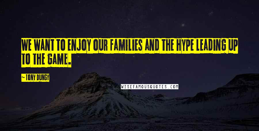 Tony Dungy Quotes: We want to enjoy our families and the hype leading up to the game.