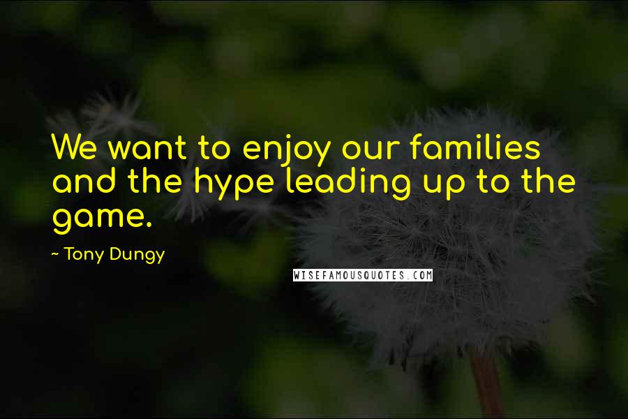 Tony Dungy Quotes: We want to enjoy our families and the hype leading up to the game.