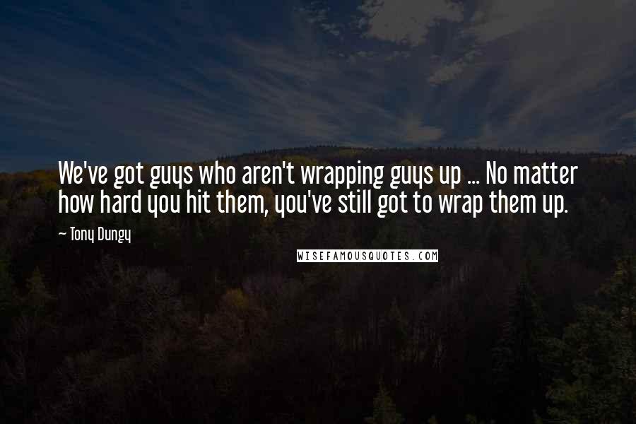 Tony Dungy Quotes: We've got guys who aren't wrapping guys up ... No matter how hard you hit them, you've still got to wrap them up.