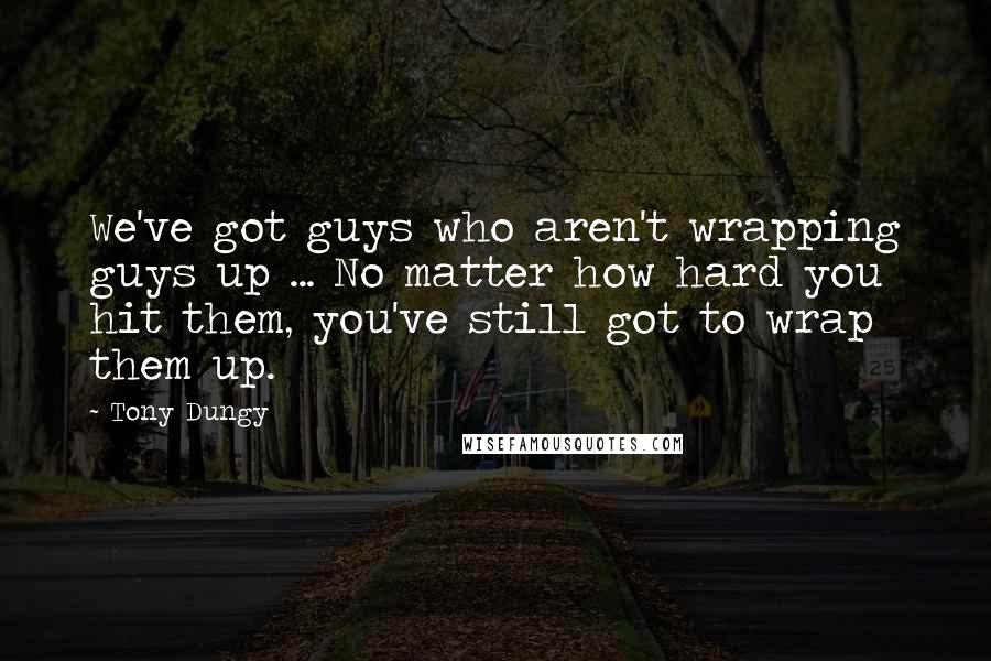Tony Dungy Quotes: We've got guys who aren't wrapping guys up ... No matter how hard you hit them, you've still got to wrap them up.