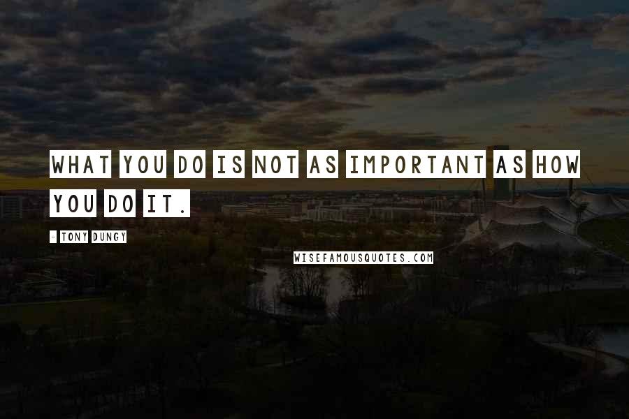 Tony Dungy Quotes: What you do is not as important as how you do it.
