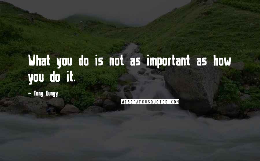 Tony Dungy Quotes: What you do is not as important as how you do it.