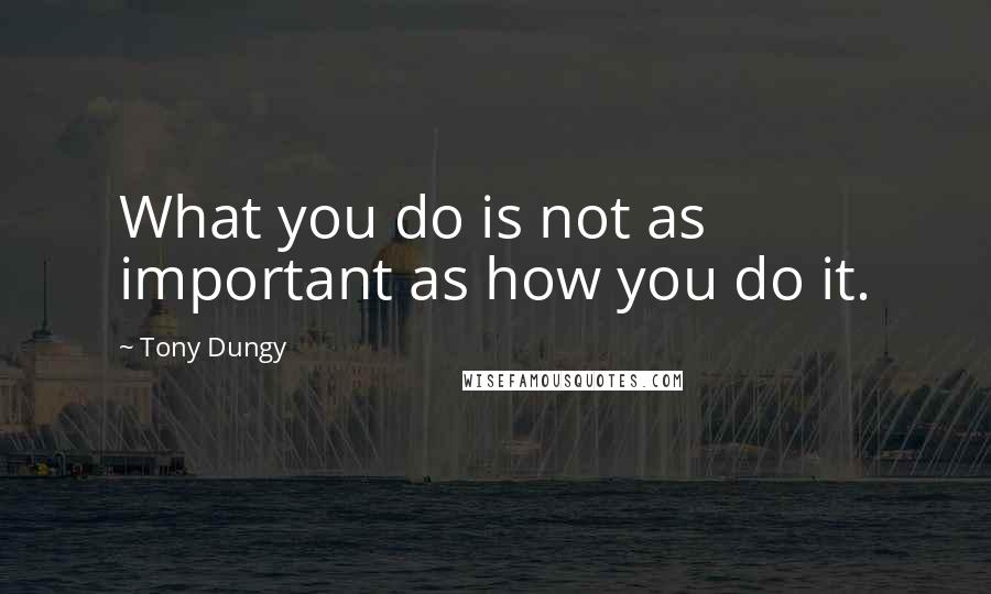 Tony Dungy Quotes: What you do is not as important as how you do it.