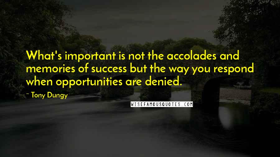 Tony Dungy Quotes: What's important is not the accolades and memories of success but the way you respond when opportunities are denied.