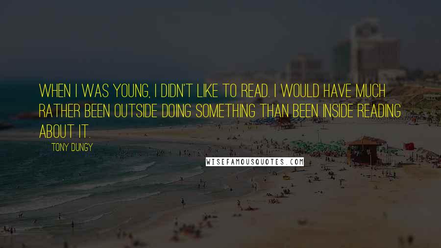 Tony Dungy Quotes: When I was young, I didn't like to read. I would have much rather been outside doing something than been inside reading about it.