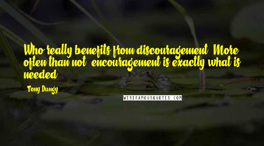 Tony Dungy Quotes: Who really benefits from discouragement? More often than not, encouragement is exactly what is needed.