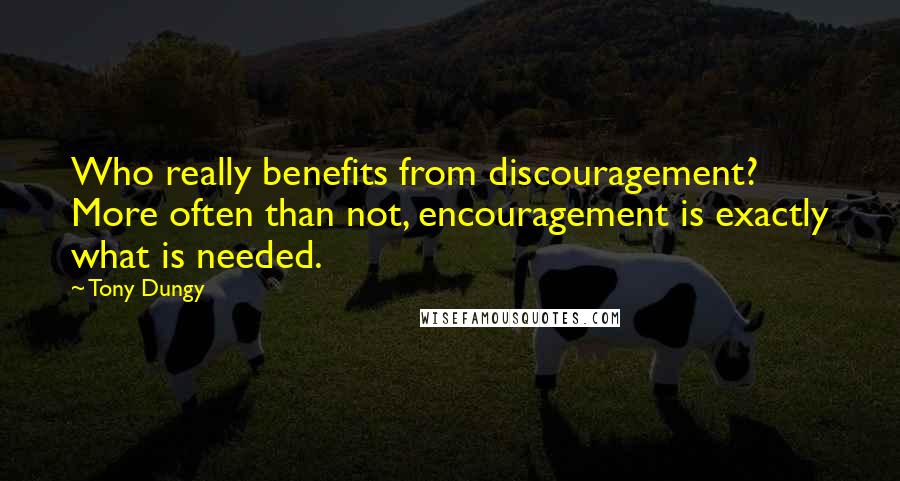 Tony Dungy Quotes: Who really benefits from discouragement? More often than not, encouragement is exactly what is needed.