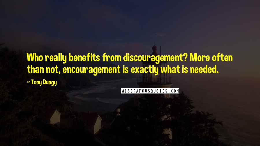 Tony Dungy Quotes: Who really benefits from discouragement? More often than not, encouragement is exactly what is needed.
