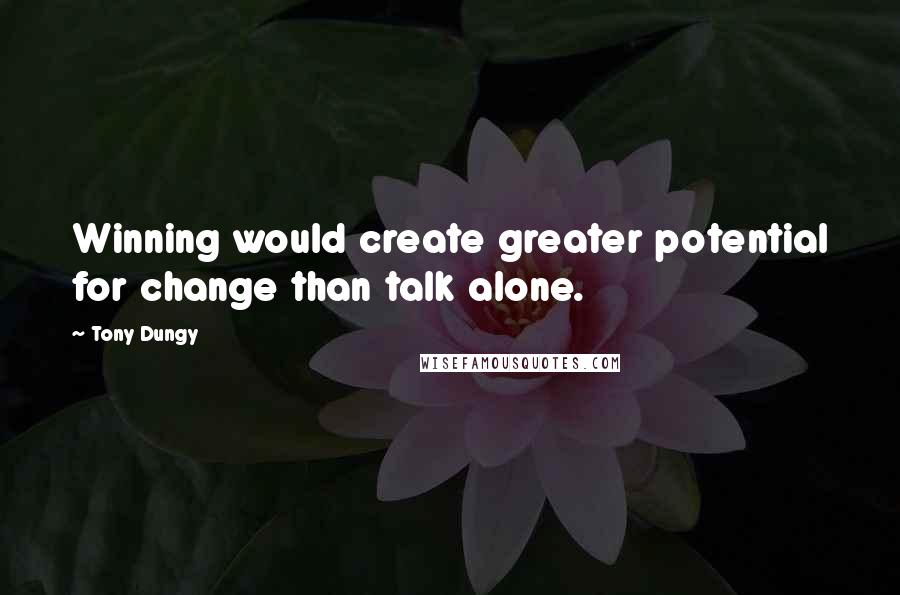 Tony Dungy Quotes: Winning would create greater potential for change than talk alone.