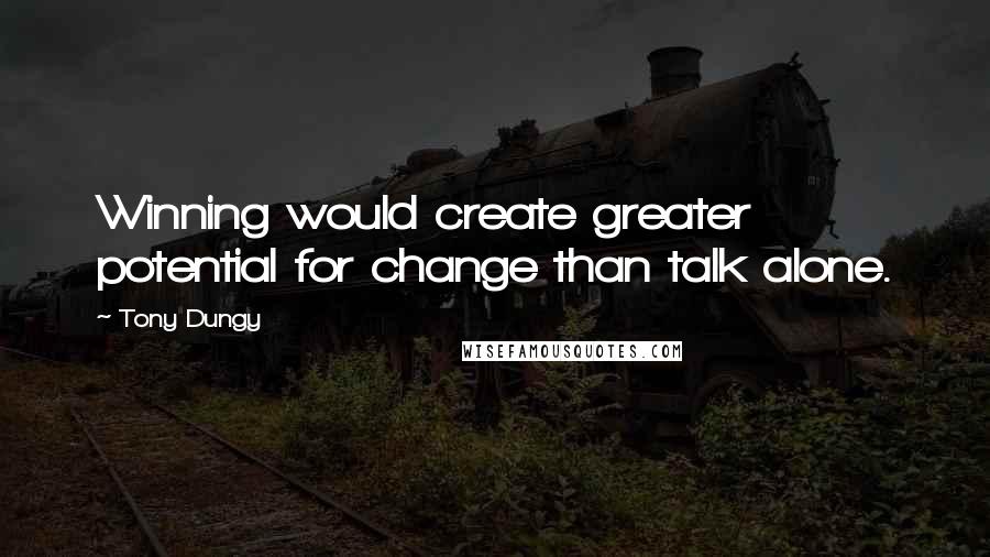 Tony Dungy Quotes: Winning would create greater potential for change than talk alone.