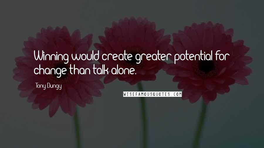 Tony Dungy Quotes: Winning would create greater potential for change than talk alone.