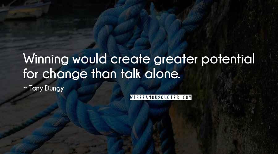 Tony Dungy Quotes: Winning would create greater potential for change than talk alone.