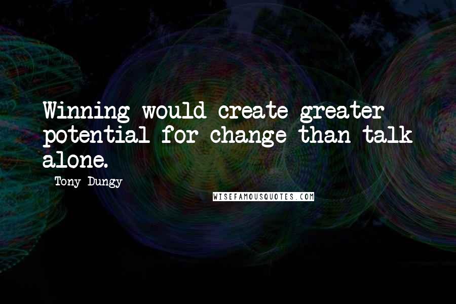 Tony Dungy Quotes: Winning would create greater potential for change than talk alone.