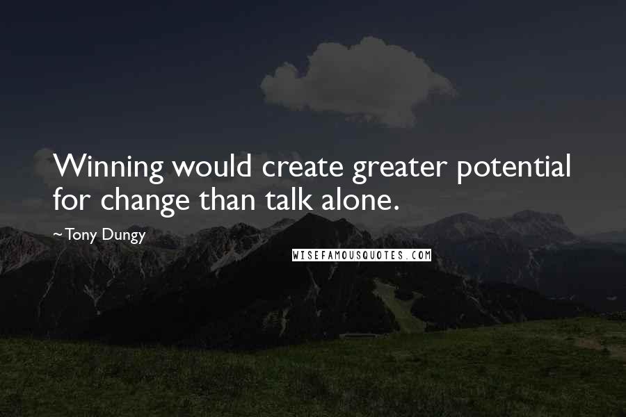 Tony Dungy Quotes: Winning would create greater potential for change than talk alone.