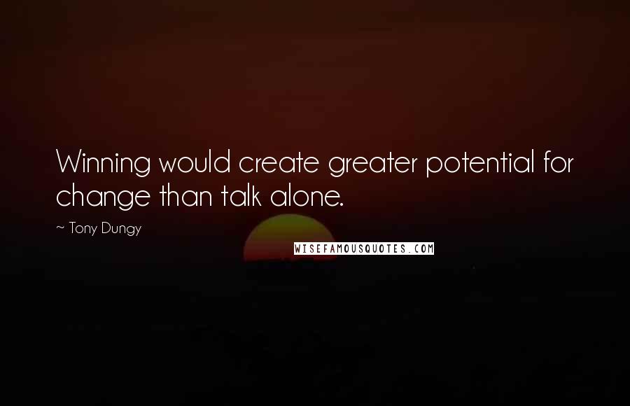 Tony Dungy Quotes: Winning would create greater potential for change than talk alone.