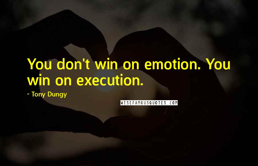 Tony Dungy Quotes: You don't win on emotion. You win on execution.