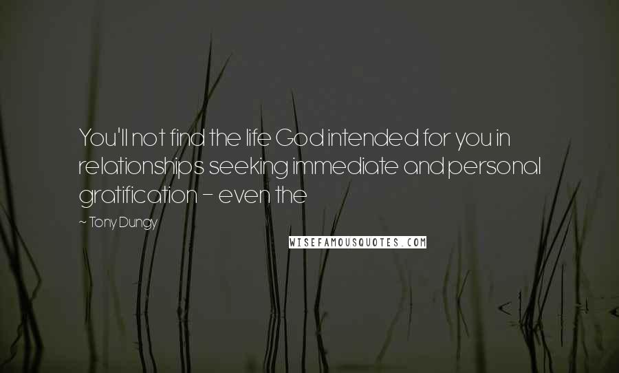 Tony Dungy Quotes: You'll not find the life God intended for you in relationships seeking immediate and personal gratification - even the