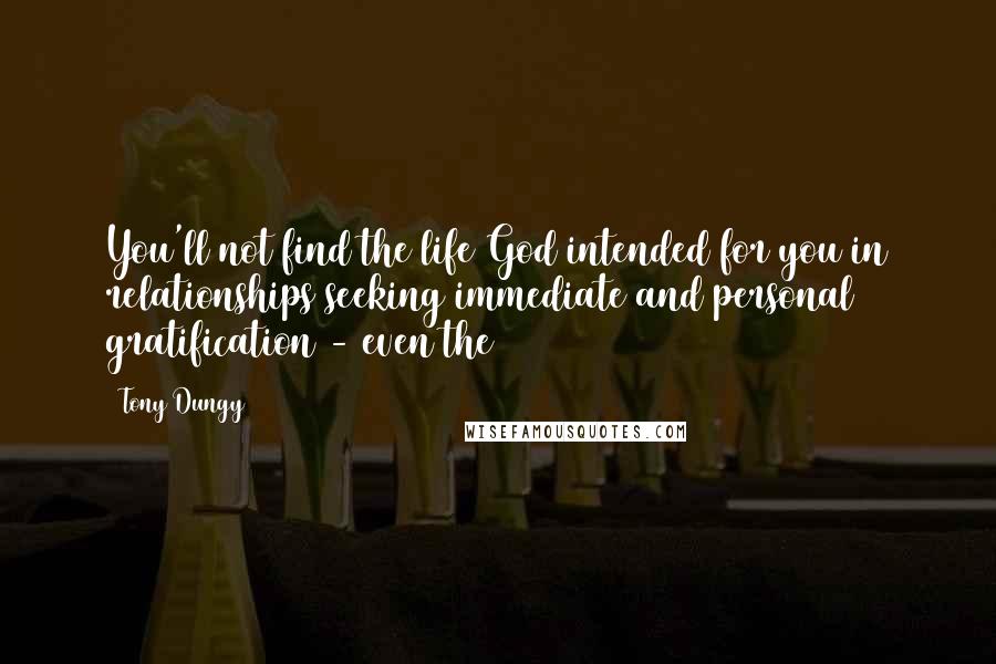 Tony Dungy Quotes: You'll not find the life God intended for you in relationships seeking immediate and personal gratification - even the