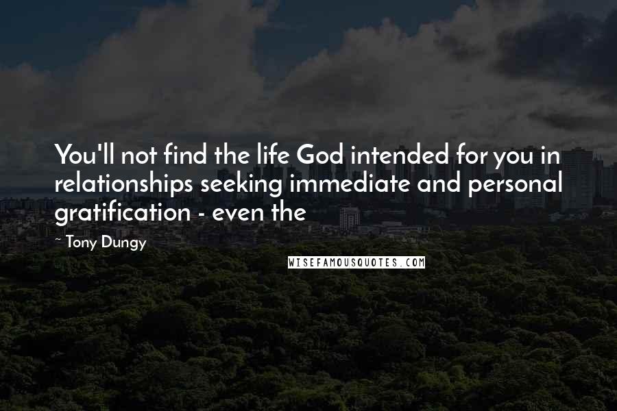 Tony Dungy Quotes: You'll not find the life God intended for you in relationships seeking immediate and personal gratification - even the