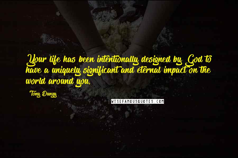 Tony Dungy Quotes: Your life has been intentionally designed by God to have a uniquely significant and eternal impact on the world around you.