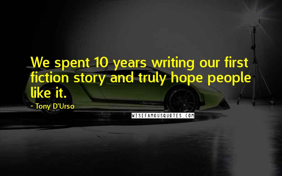 Tony D'Urso Quotes: We spent 10 years writing our first fiction story and truly hope people like it.